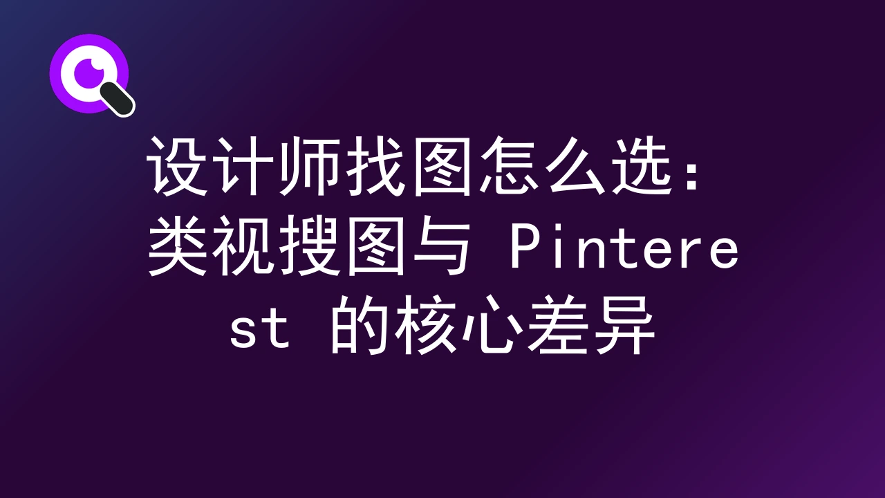 设计师找图怎么选：类视搜图与 Pinterest 的核心差异