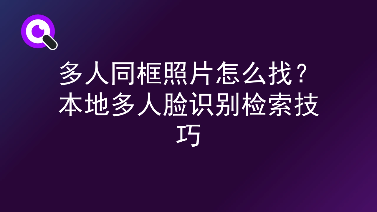多人同框照片怎么找？本地多人脸识别检索技巧