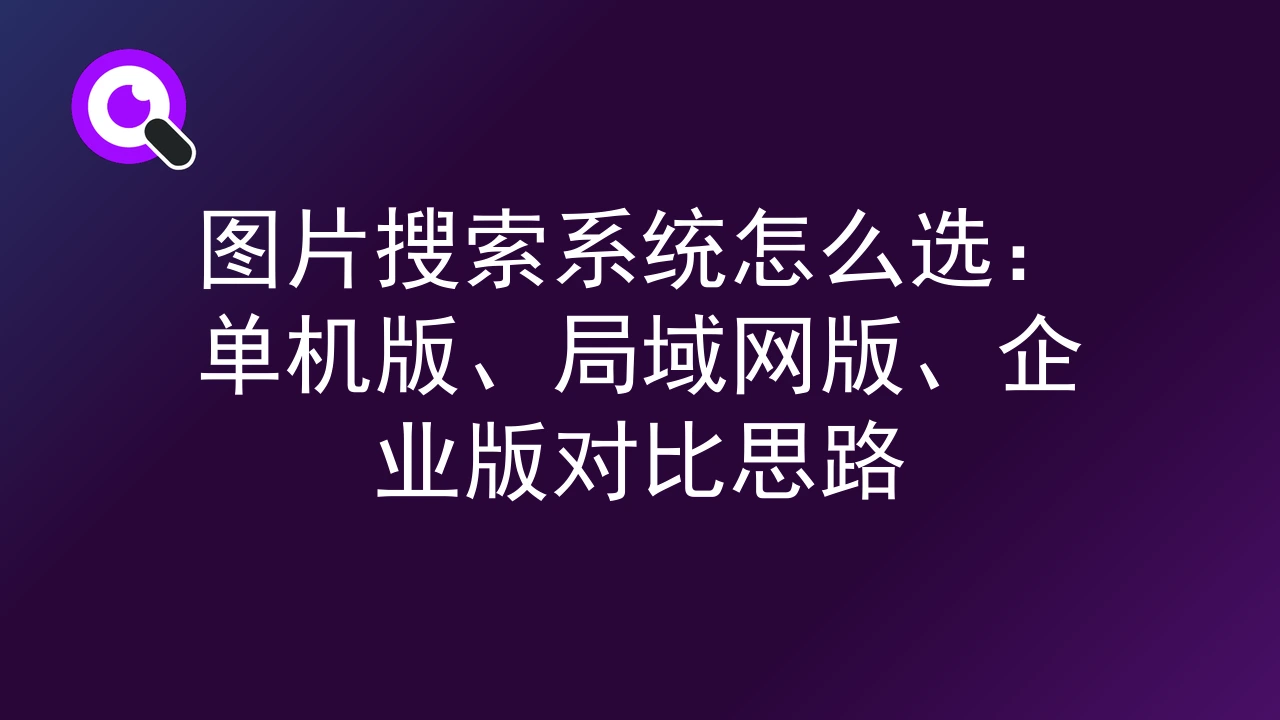 图片搜索系统怎么选：单机版、局域网版、企业版对比思路