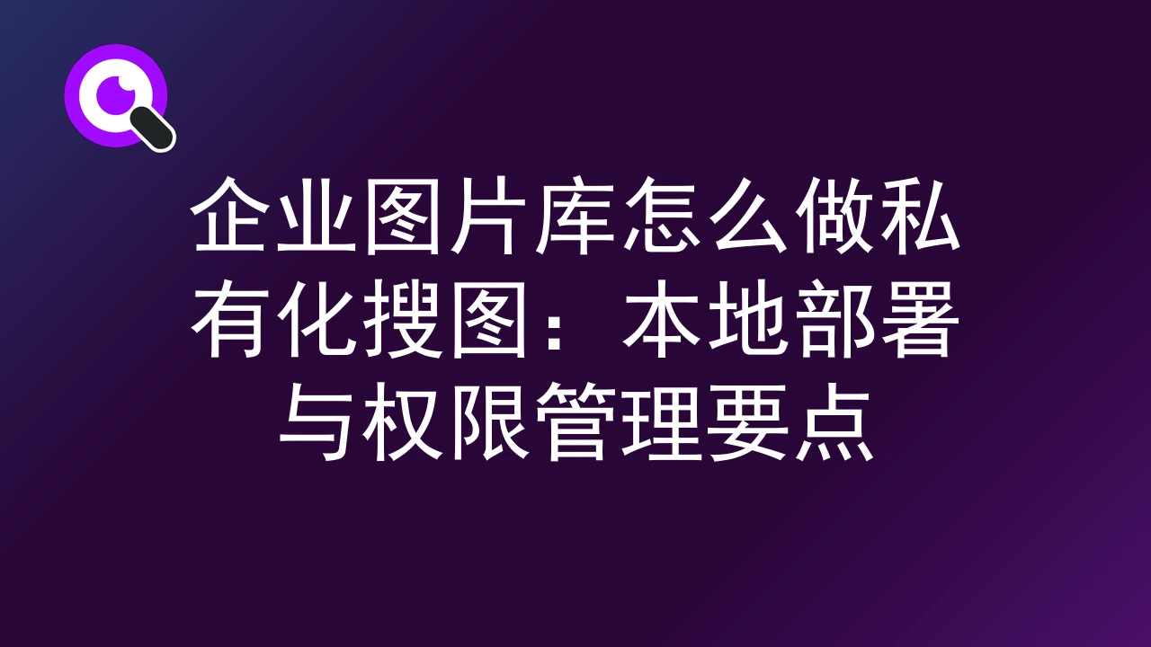 企业图片库怎么做私有化搜图：本地部署与权限管理要点